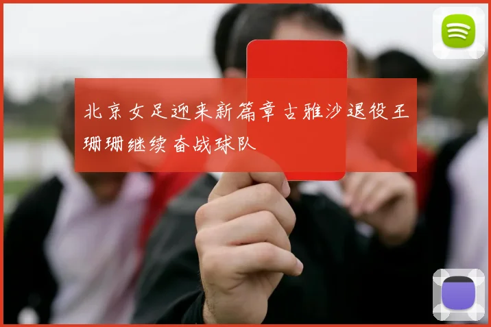 北京女足迎来新篇章古雅沙退役王珊珊继续奋战球队