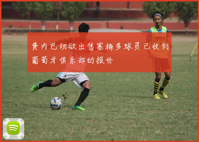 费内巴切欲出售塞梅多球员已收到葡萄牙俱乐部的报价