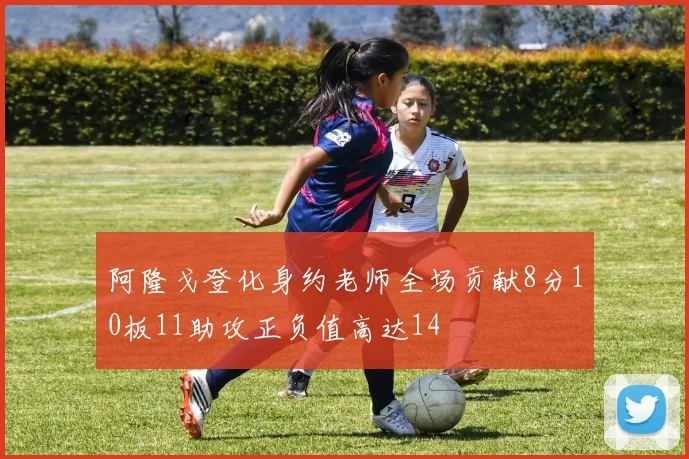 阿隆戈登化身约老师全场贡献8分10板11助攻正负值高达14