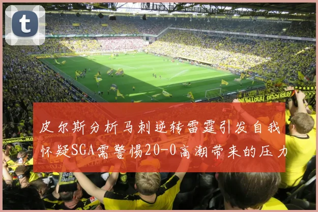 皮尔斯分析马刺逆转雷霆引发自我怀疑SGA需警惕20-0高潮带来的压力
