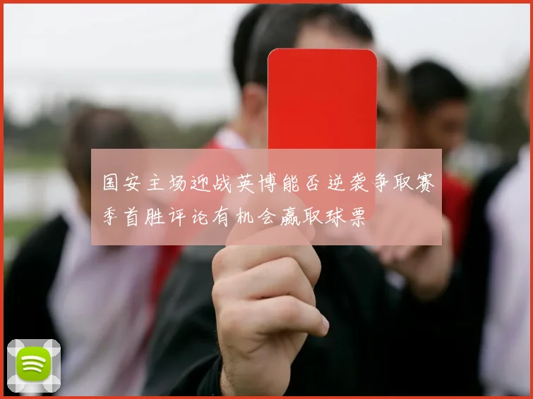 国安主场迎战英博能否逆袭争取赛季首胜评论有机会赢取球票