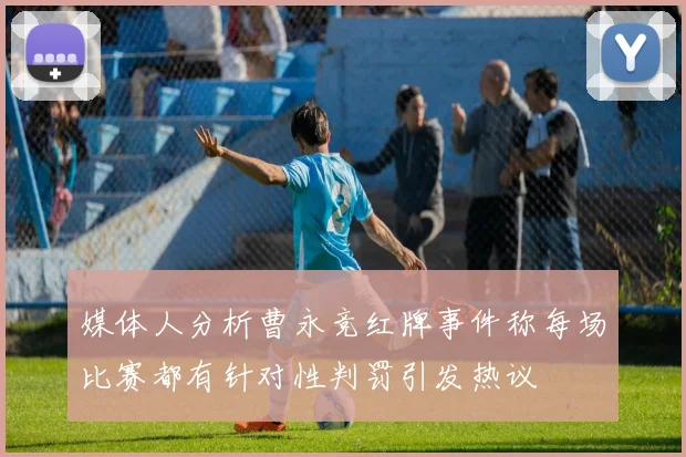 媒体人分析曹永竞红牌事件称每场比赛都有针对性判罚引发热议