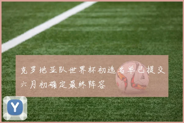 克罗地亚队世界杯初选名单已提交六月初确定最终阵容
